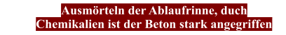 Ausmörteln der Ablaufrinne, duch Chemikalien ist der Beton stark angegriffen